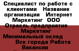 Специалист по работе с клиентами › Название организации ­ Интернет-Маркетинг, ООО › Отрасль предприятия ­ Маркетинг › Минимальный оклад ­ 35 000 - Все города Работа » Вакансии   . Приморский край,Лесозаводский г. о. 